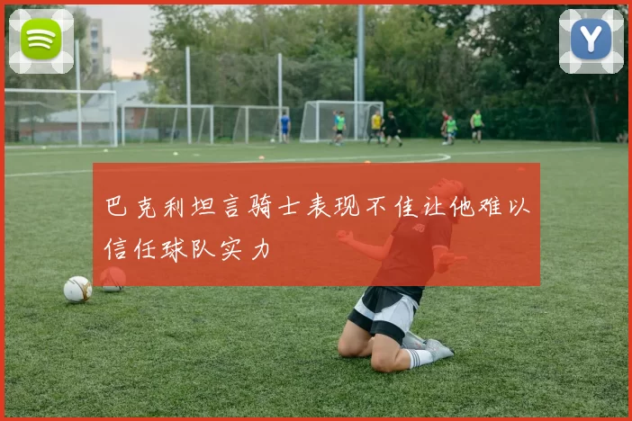 巴克利坦言骑士表现不佳让他难以信任球队实力