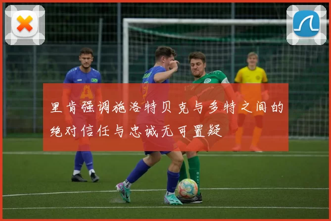 里肯强调施洛特贝克与多特之间的绝对信任与忠诚无可置疑