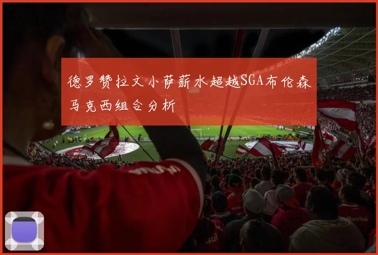 德罗赞拉文小萨薪水超越SGA布伦森马克西组合分析