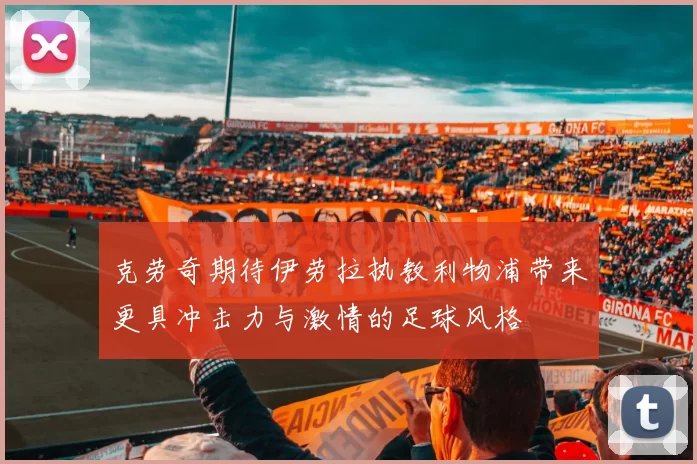 克劳奇期待伊劳拉执教利物浦带来更具冲击力与激情的足球风格