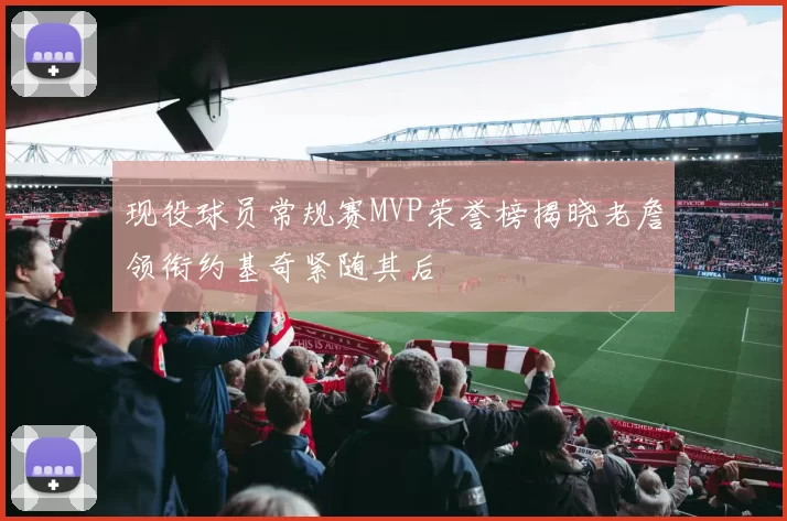 现役球员常规赛MVP荣誉榜揭晓老詹领衔约基奇紧随其后