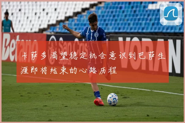 卡萨多渴望稳定机会意识到巴萨生涯即将结束的心路历程