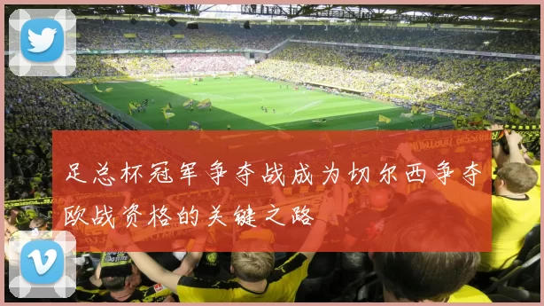 足总杯冠军争夺战成为切尔西争夺欧战资格的关键之路