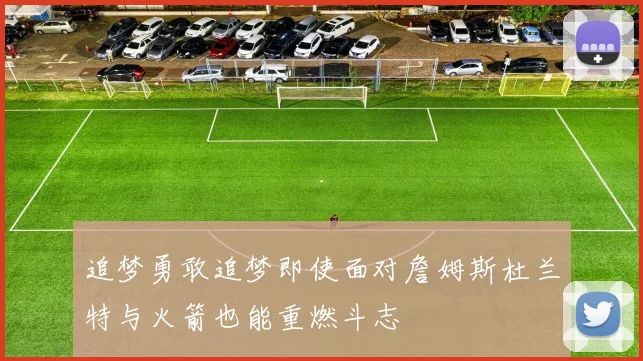 追梦勇敢追梦即使面对詹姆斯杜兰特与火箭也能重燃斗志